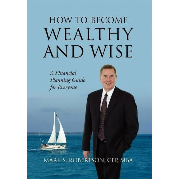 How to Become Wealthy and Wise: A Financial Planning Guide for Everyone, (Hardcover)