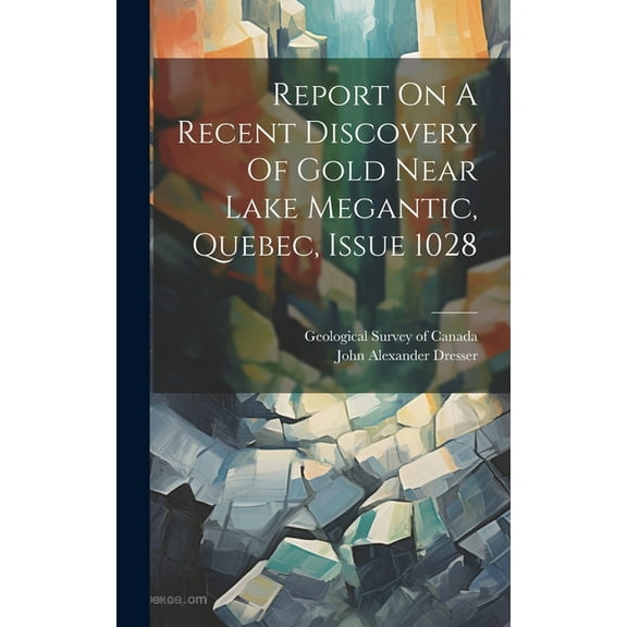 Report On A Recent Discovery Of Gold Near Lake Megantic, Quebec, Issue 1028 (Hardcover)