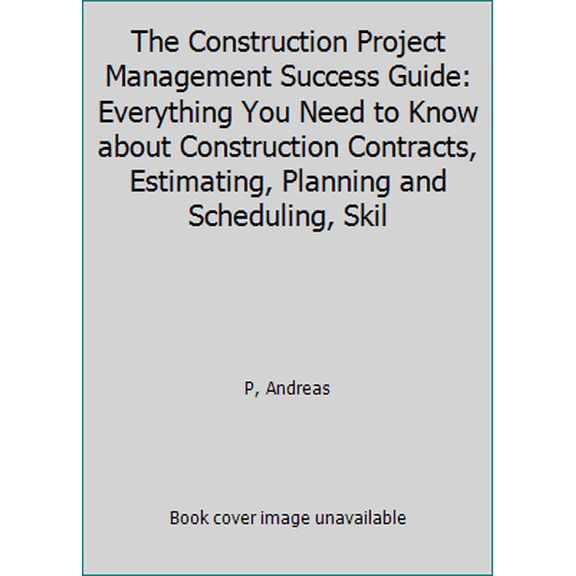 Pre-Owned The Construction Project Management Success Guide: Everything You Need to Know about Construction Contracts, Estimating, Planning and Scheduling, Skil (Paperback) 150272684X 9781502726841