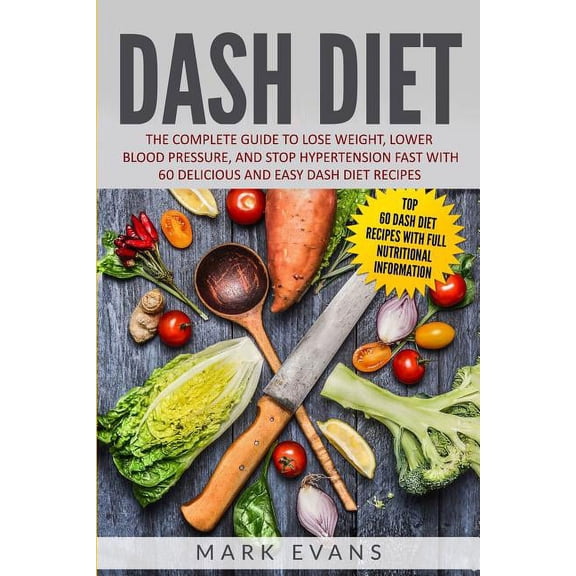 DASH Diet: The Complete Guide to Lose Weight, Lower Blood Pressure, and Stop Hypertension Fast With 60 Delicious and Eas, (Paperback)