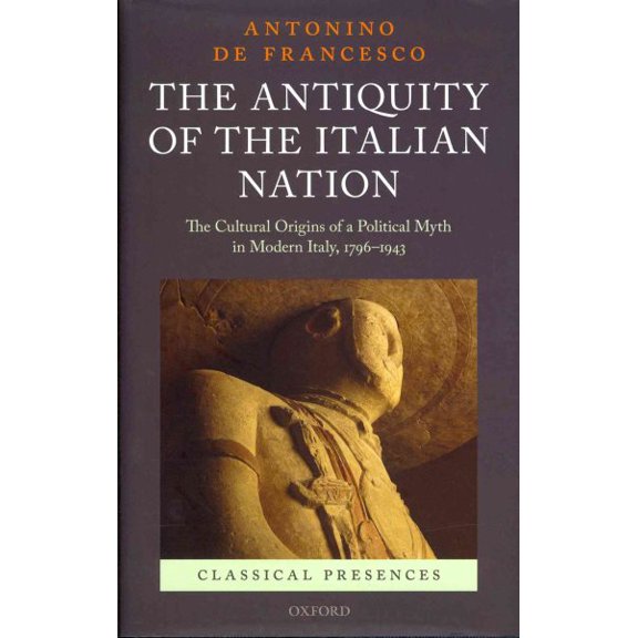 Pre-Owned Antiquity of the Italian Nation : The Cultural Origins of a Political Myth in Modern Italy, 796-1943