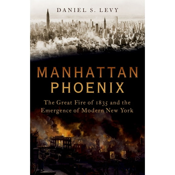 Manhattan Phoenix: The Great Fire of 1835 and the Emergence of Modern New York, (Hardcover)