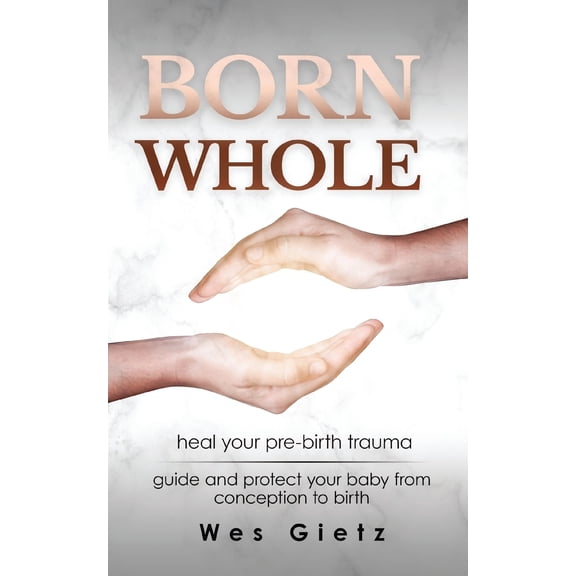Born Whole : Heal your pre-birth trauma. Guide and protect your baby from conception to birth. (Paperback)