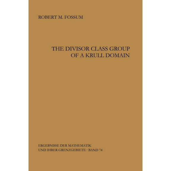 Ergebnisse Der Mathematik Und Ihrer Gren The Divisor Class Group of a Krull Domain, Book 74, (Paperback)