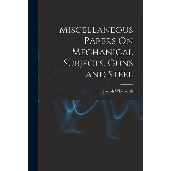 Miscellaneous Papers On Mechanical Subjects. Guns and Steel (Paperback) by Joseph Whitworth