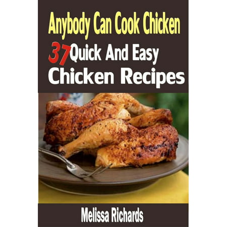 Anybody Can Cook Chicken: 37 Quick And Easy Chicken Recipes -