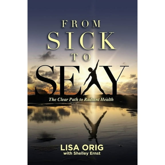 From Sick to Sexy : The Clear Path to Radiant Health (Paperback)