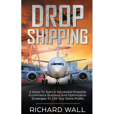 Dropshipping : 6 Steps to Start a Successful Dropship Ecommerce Business and Optimization Strategies to 10x Your Store