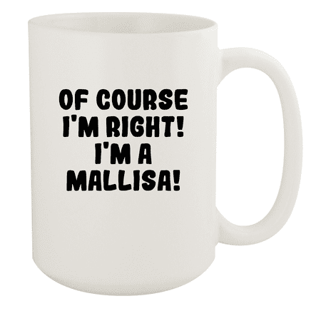 

Of Course I m Right! I m A Mallisa! - Ceramic 15oz White Mug White