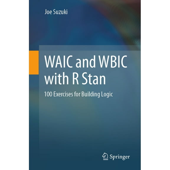 Waic and Wbic with R Stan: 100 Exercises for Building Logic, (Paperback)