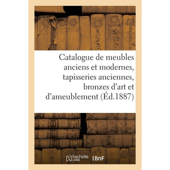 Catalogue de Meubles Anciens Et Modernes, Tapisseries Anciennes, Bronzes d'Art Et d'Ameublement, (Paperback)
