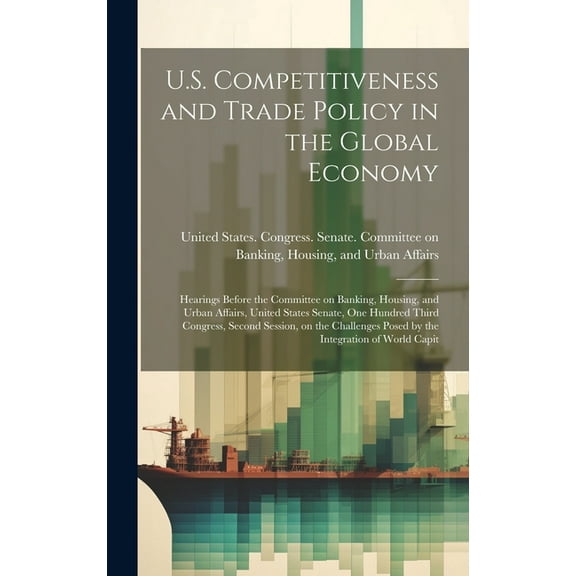 U.S. Competitiveness and Trade Policy in the Global Economy: Hearings Before the Committee on Banking, Housing, and Urban Affairs, United States Senate, One Hundred Third Congress, Second Session, on