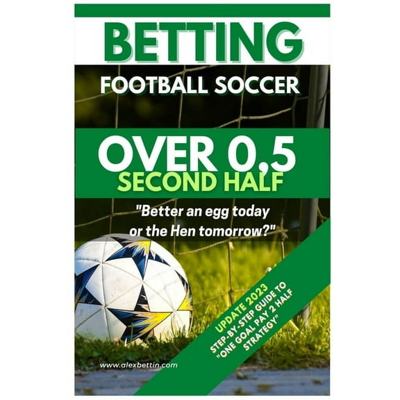 Betting Football Soccer OVER 0,5 SECOND HALF: Step-By-Step Guide to "One Goal Pay 2 Half Strategy", (Paperback)