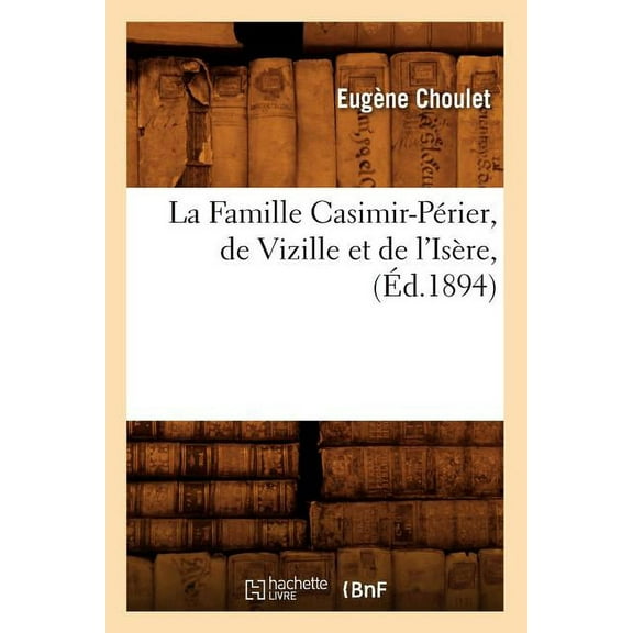 Histoire: La Famille Casimir-Périer, de Vizille Et de l'Isère, (Éd.1894) (Paperback)