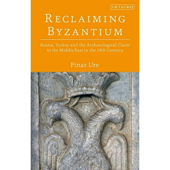 Reclaiming Byzantium: Russia, Turkey and the Archaeological Claim to the Middle East in the 19th Century, (Hardcover)