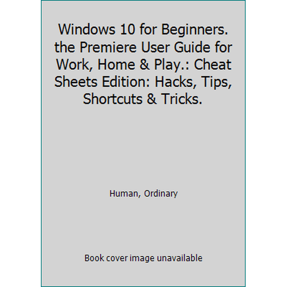 Pre-Owned Windows 10 for Beginners. the Premiere User Guide for Work, Home & Play.: Cheat Sheets Edition: Hacks, Tips, Shortcuts & Tricks. (Paperback) 1517077087 9781517077082