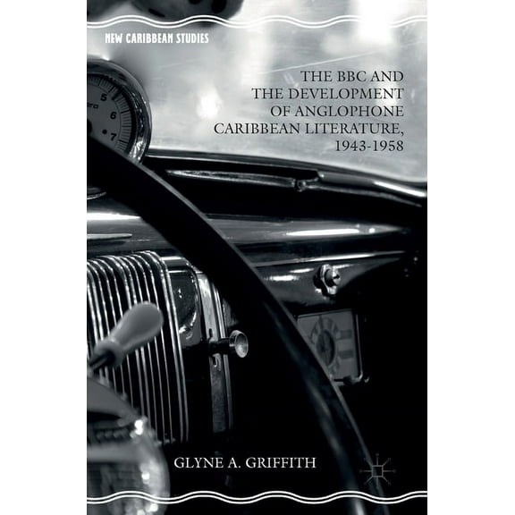New Caribbean Studies The BBC and the Development of Anglophone Caribbean Literature, 1943-1958, (Hardcover)