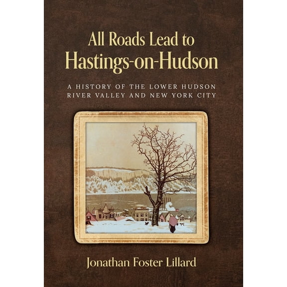 All Roads Lead to Hastings-on-Hudson: A History of the Lower Hudson River Valley and New York City, (Hardcover)
