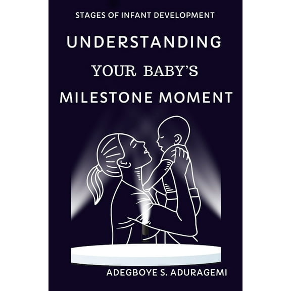 Understanding Your Baby's Milestone Moment: A Practical Guide to Nurturing Growth and Skills During Key Developmental St, (Paperback)