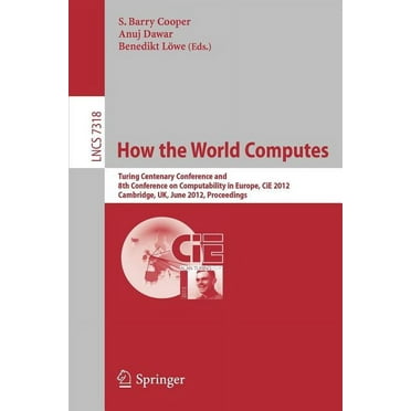 How the World Computes: Turing Centenary Conference and 8th Conference on Computability in Europe, Cie 2012, Cambridge, Uk, June 18-23, 2012, Proceedings (Paperback)