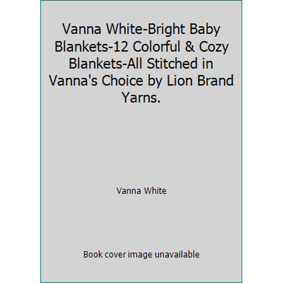 Pre-Owned Vanna White-Bright Baby Blankets-12 Colorful & Cozy Blankets-All Stitched in Vanna's Choice by Lion Brand Yarns. (Paperback) 1938867459 9781938867453