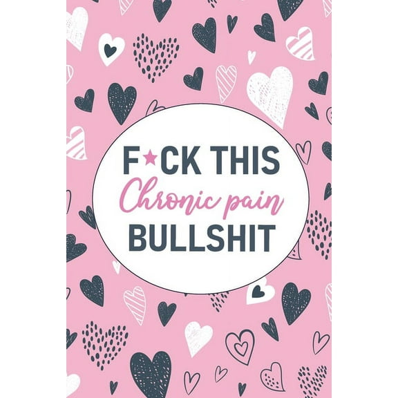F*ck This Chronic Pain Bullshit: A Pain & Symptom Tracking Journal for Chronic Pain & Illness, (Paperback)