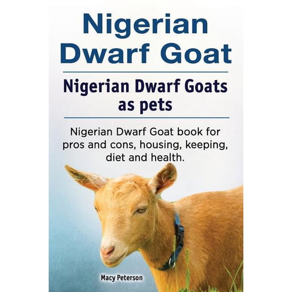 Nigerian Dwarf Goat. Nigerian Dwarf Goats as pets. Nigerian Dwarf Goat book for pros and cons, housing, keeping, diet and health. (Paperback)