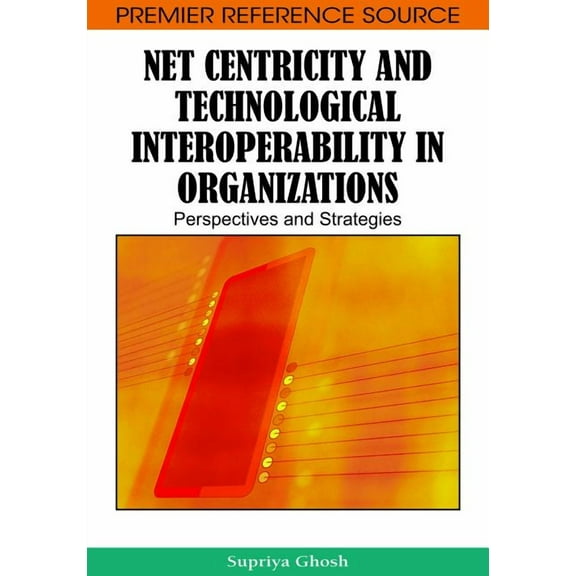 Premier Reference Source Net Centricity and Technological Interoperability in Organizations: Perspectives and Strategies, (Hardcover)