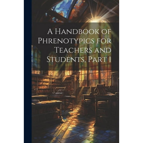 A Handbook of Phrenotypics for Teachers and Students, Part 1, (Paperback)