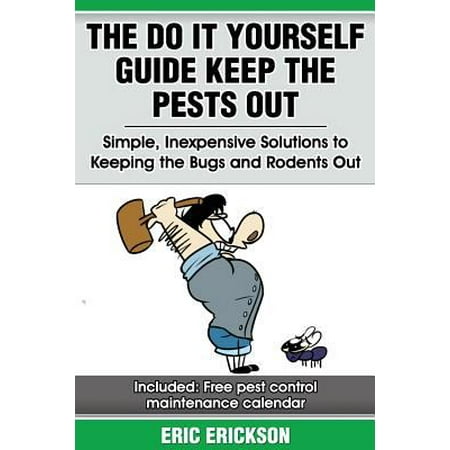 The Do It Yourself Guide Keep the Pests Out: Simple, Inexpensive Solutions to Keeping the Bugs and Rodents Out of Your Home