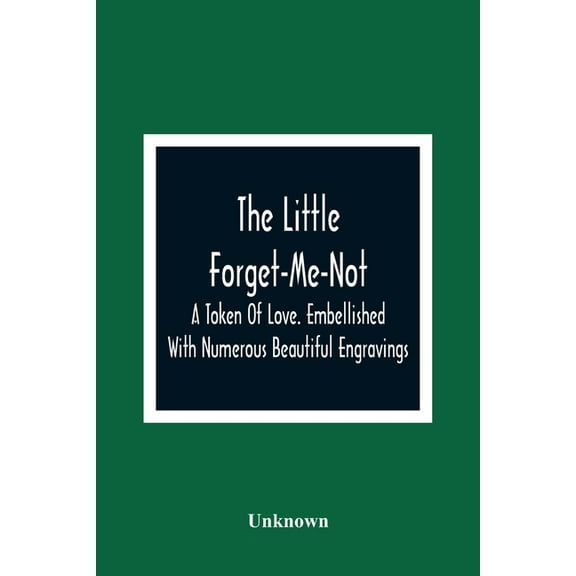The Little Forget-Me-Not: A Token Of Love. Embellished With Numerous Beautiful Engravings, (Paperback)