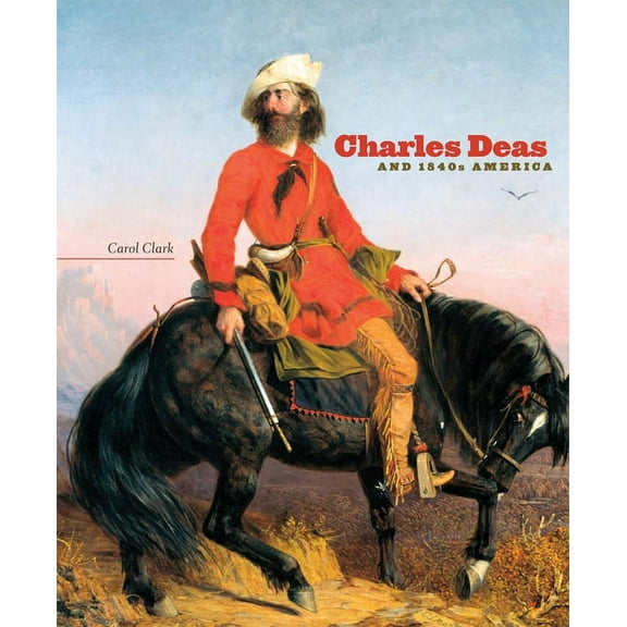 The Charles M. Russell Center Art and Ph Charles Deas and 1840s America: Volume 4, (Hardcover)