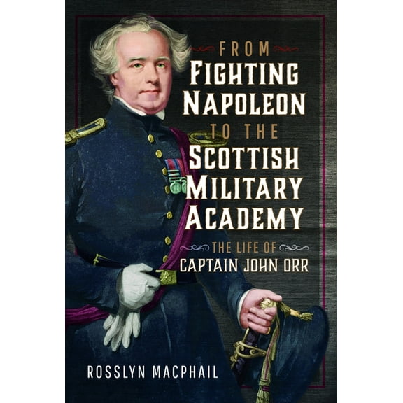 From Fighting Napoleon to the Scottish Military Academy: The Life of Captain John Orr, (Hardcover)