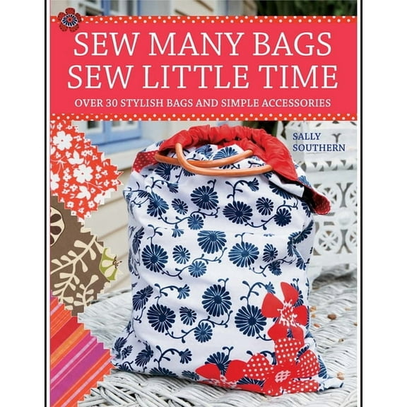 Sew Many Bags, Sew Little Time: Over 30 Simply Stylish Bags and Accessories, (Paperback)