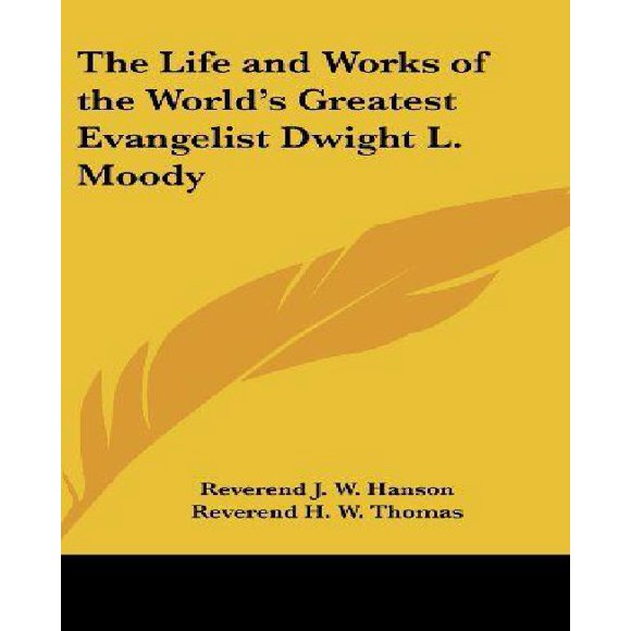 The Life and Works of the World's Greatest Evangelist Dwight L. Moody