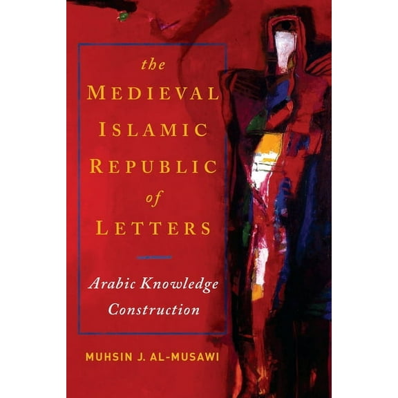 The Medieval Islamic Republic of Letters: Arabic Knowledge Construction, (Hardcover)