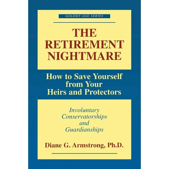 Golden Age The Retirement Nightmare: How to Save Yourself from Your Heirs and Protectors: Involuntary Conservatorships and Guardian, (Paperback)