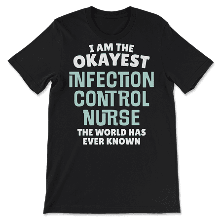 Funny Infection Control Nurse T-Shirt - I'm the Okayest!