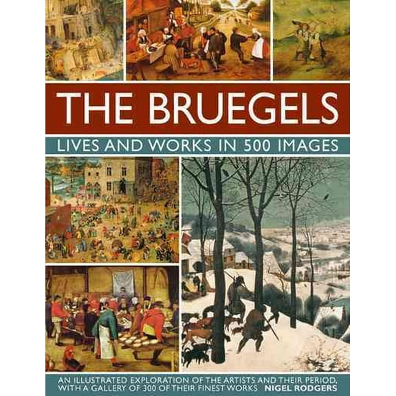 The Bruegels: Lives & Works In 500 Images (New A) : An Illustrated Exploration Of The Artists And Their Period, With A Gallery Of 300 Of Finest Works (Hardcover)