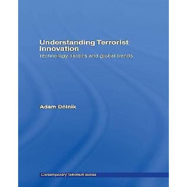 Understanding Terrorist Innovation Technology, Tactics and Global Trends