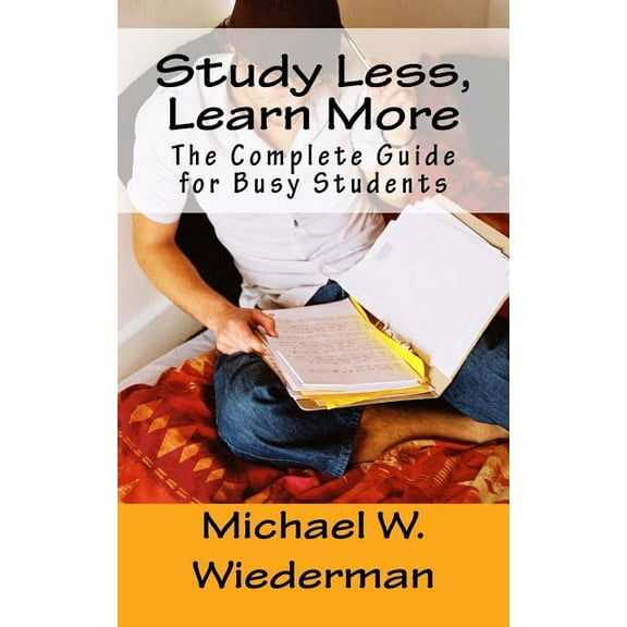 Study Less, Learn More: The Complete Guide for Busy Students (Paperback)