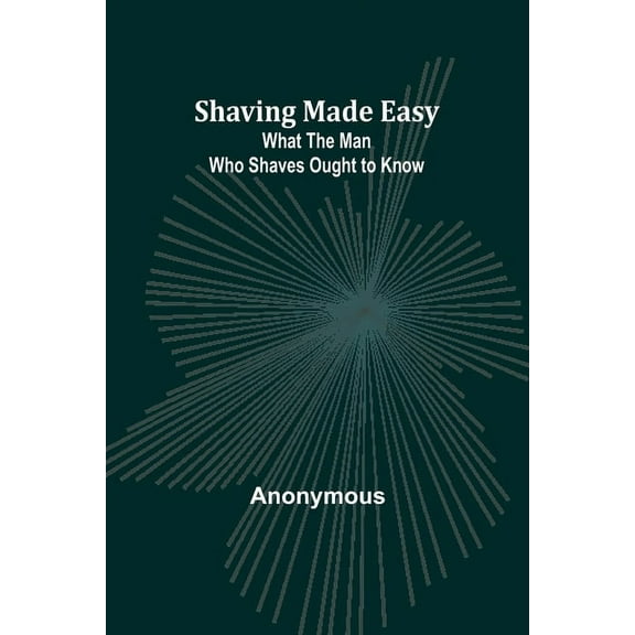 Shaving Made Easy: What the Man Who Shaves Ought to Know, (Paperback)