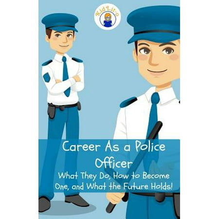 Career as a Police Officer : What They Do, How to Become One, and What the Future (Best Way To Become A Police Officer)