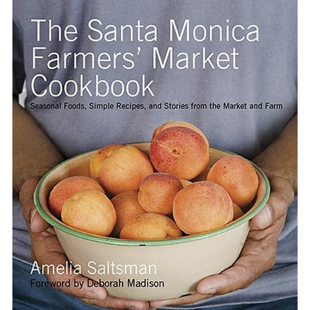 The Santa Monica Farmers' Market Cookbook : Seasonal Foods, Simple Recipes, and Stories from the Market and