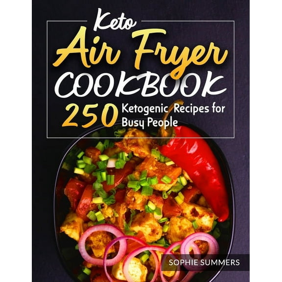 Keto Air Fryer Cookbook: 250 Ketogenic Recipes for Busy People