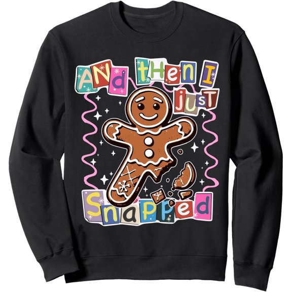 And Then I Just Snapped Funny Gingerbread Christmas Sweatshirt
