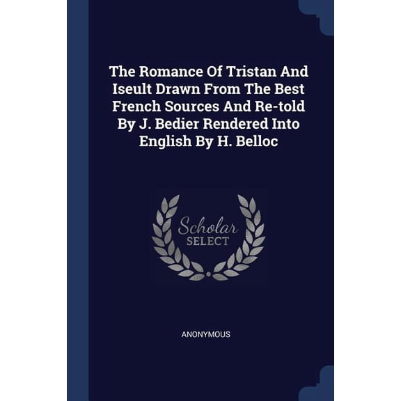 The Romance Of Tristan And Iseult Drawn From The Best French Sources And Re-told By J. Bedier Rendered Into English By H. Belloc (Paperback)