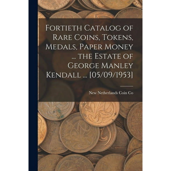 Fortieth Catalog of Rare Coins, Tokens, Medals, Paper Money ... the Estate of George Manley Kendall ... [05/09/1953], (Paperback)