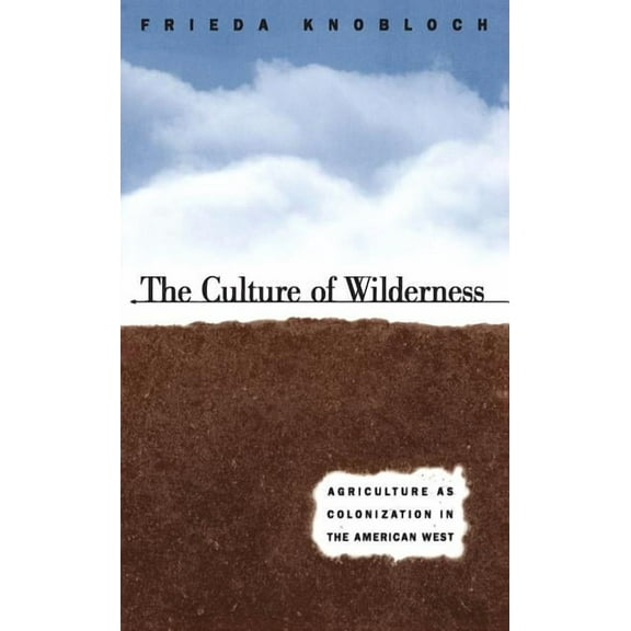 Studies in Rural Culture The Culture of Wilderness: Agriculture As Colonization in the American West, (Paperback)