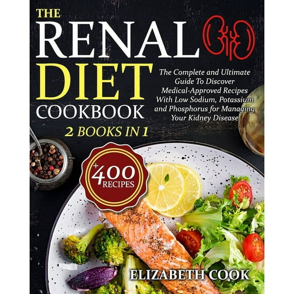 The Renal Diet Cookbook: The Complete and Ultimate Guide To Discover Medical-Approved Recipes With Low Sodium, Potassium, (Paperback)